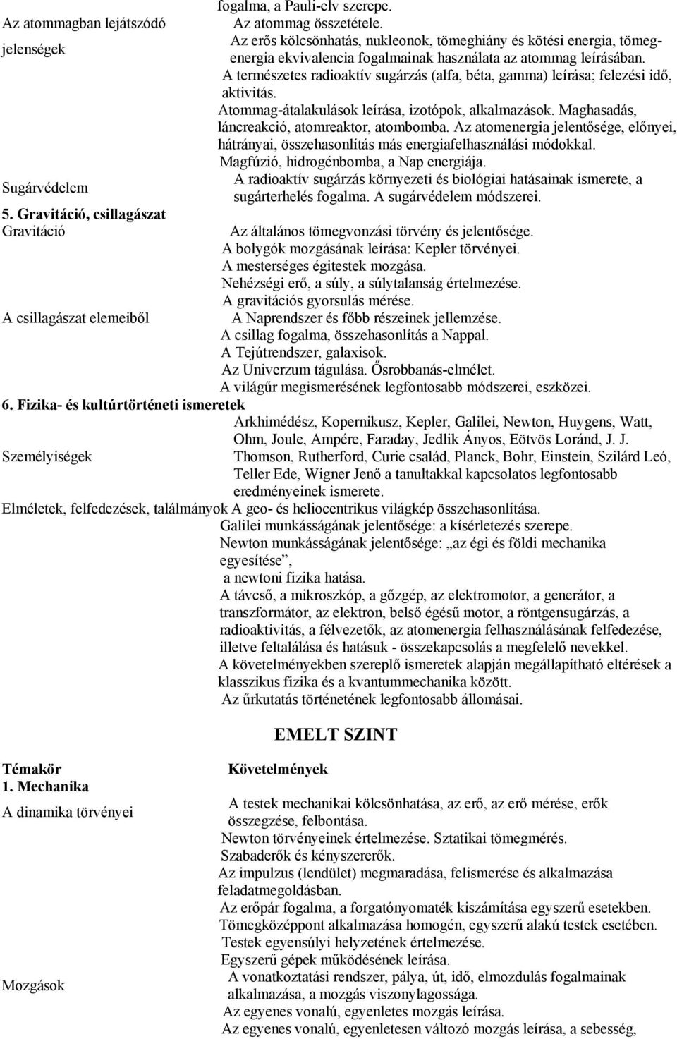 A természetes radioaktív sugárzás (alfa, béta, gamma) leírása; felezési idő, aktivitás. Atommag-átalakulások leírása, izotópok, alkalmazások. Maghasadás, láncreakció, atomreaktor, atombomba.