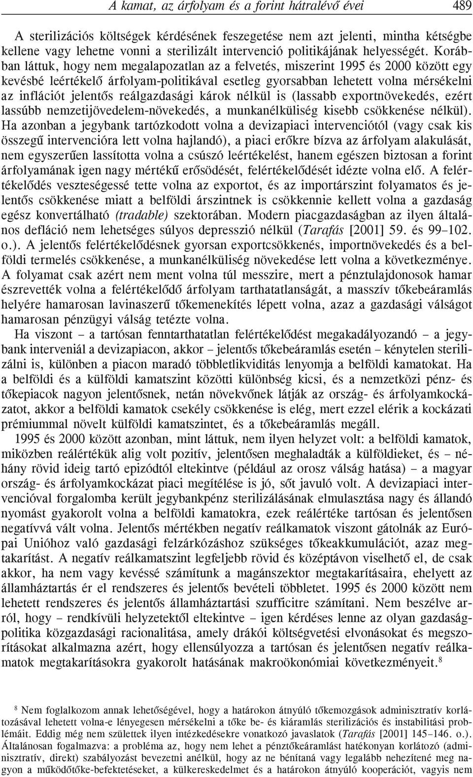 Korábban láttuk, hogy nem megalapozatlan az a felvetés, miszerint 1995 és 2000 között egy kevésbé leértékelõ árfolyam-politikával esetleg gyorsabban lehetett volna mérsékelni az inflációt jelentõs