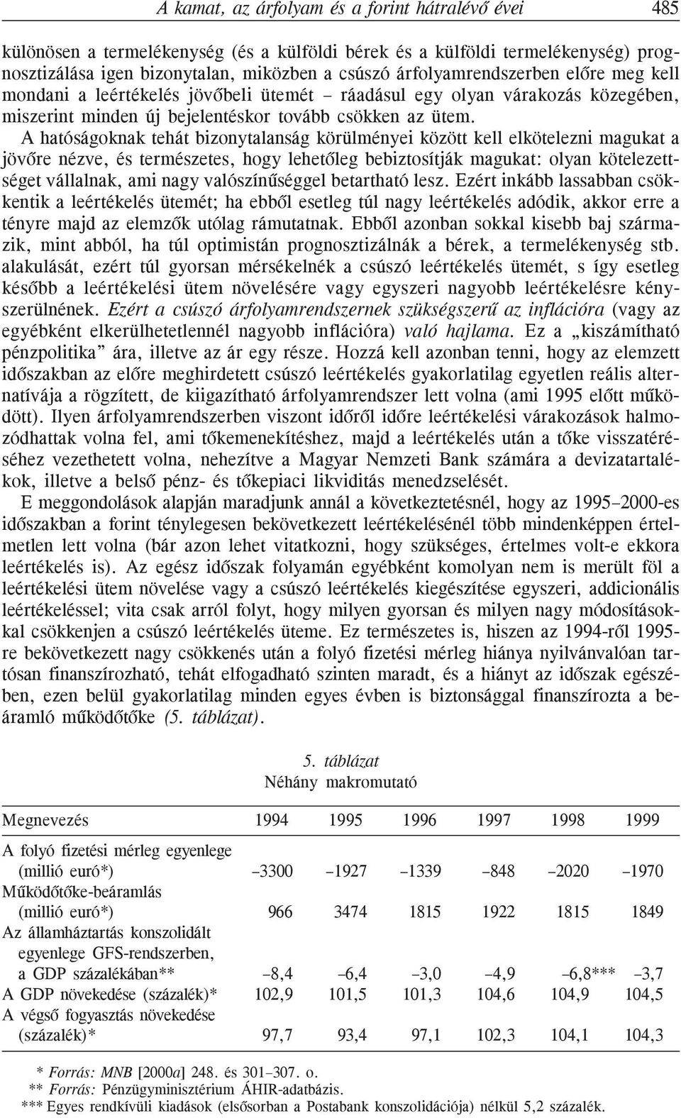 A hatóságoknak tehát bizonytalanság körülményei között kell elkötelezni magukat a jövõre nézve, és természetes, hogy lehetõleg bebiztosítják magukat: olyan kötelezettséget vállalnak, ami nagy