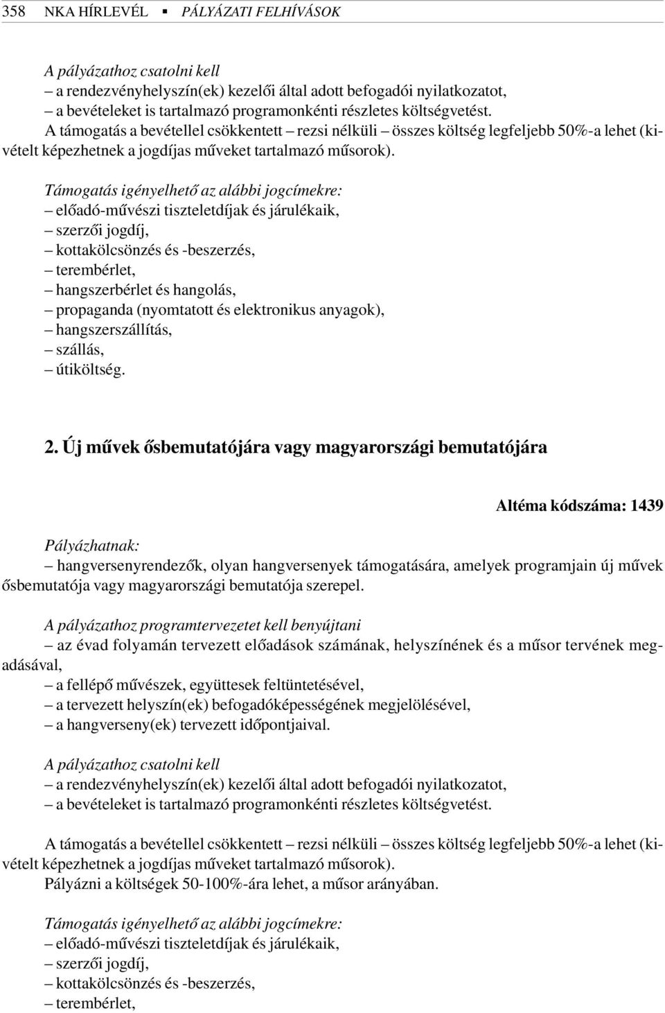 Támogatás igényelhetõ az alábbi jogcímekre: elõadó-mûvészi tiszteletdíjak és járulékaik, szerzõi jogdíj, kottakölcsönzés és -beszerzés, terembérlet, hangszerbérlet és hangolás, propaganda (nyomtatott