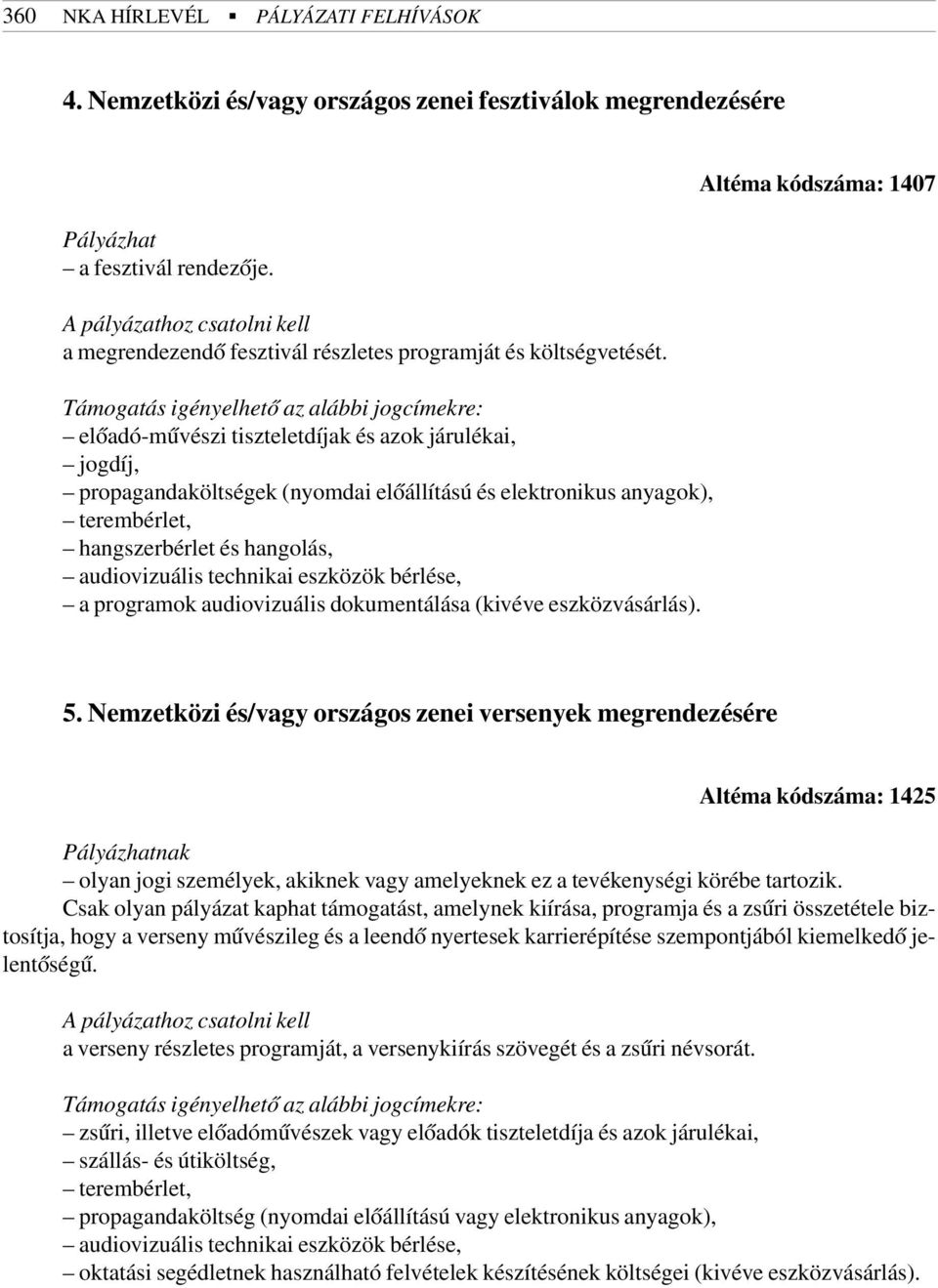 Támogatás igényelhetõ az alábbi jogcímekre: elõadó-mûvészi tiszteletdíjak és azok járulékai, jogdíj, propagandaköltségek (nyomdai elõállítású és elektronikus anyagok), terembérlet, hangszerbérlet és