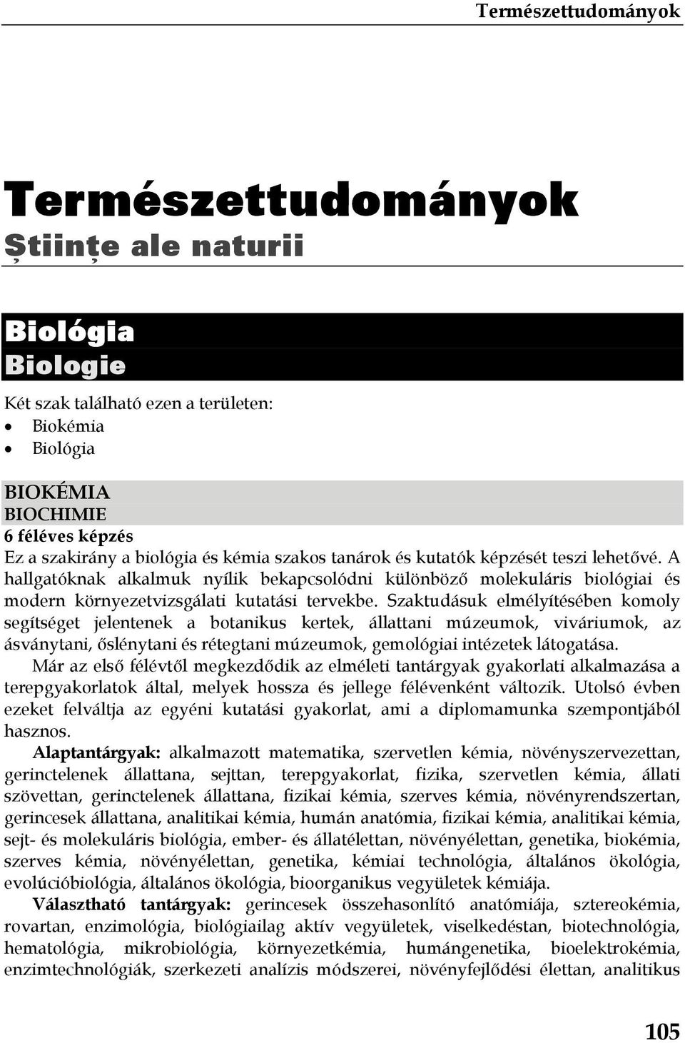 Szaktudásuk elmélyítésében komoly segítséget jelentenek a botanikus kertek, állattani múzeumok, viváriumok, az ásványtani, őslénytani és rétegtani múzeumok, gemológiai intézetek látogatása.