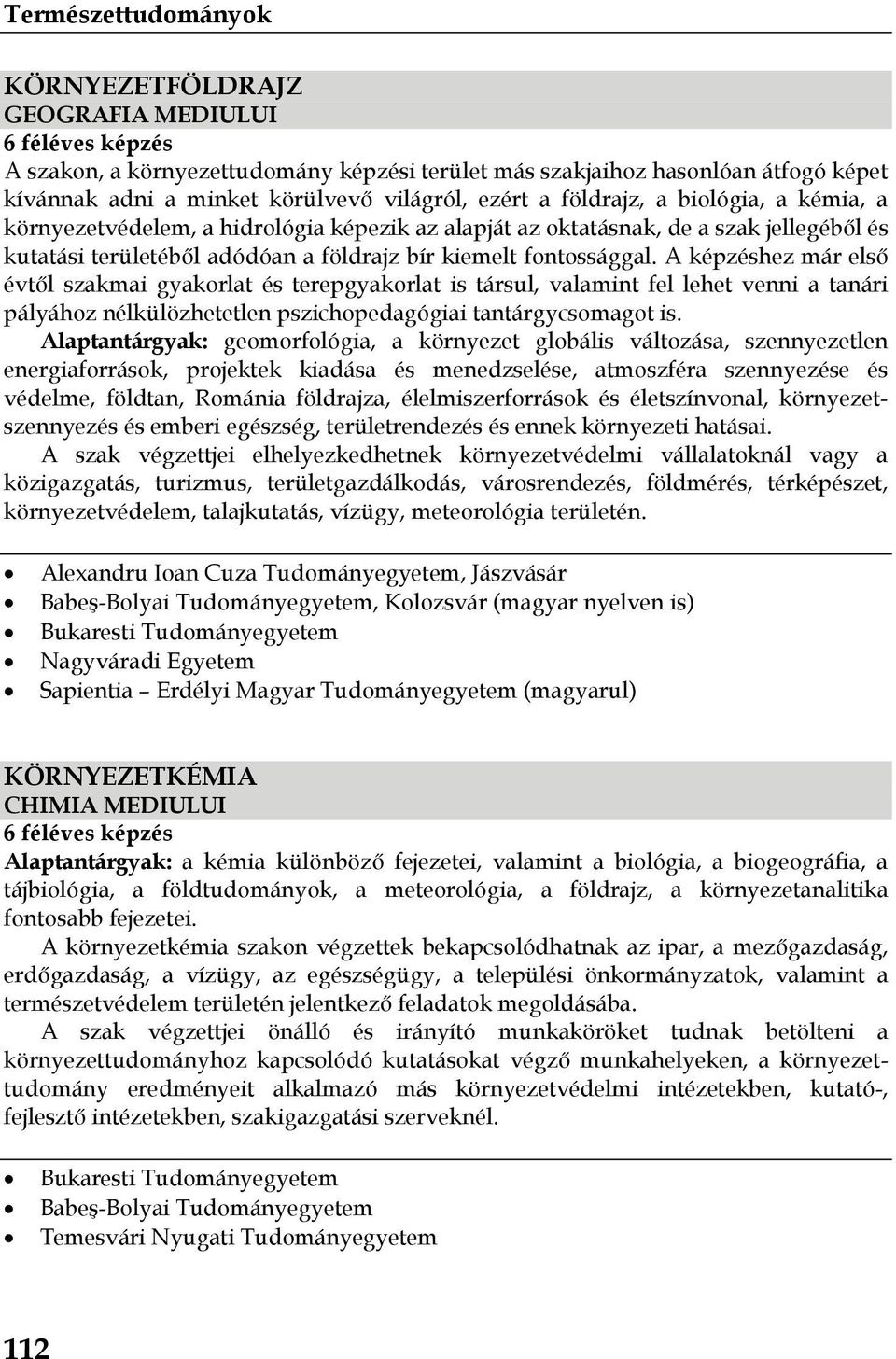 A képzéshez már első évtől szakmai gyakorlat és terepgyakorlat is társul, valamint fel lehet venni a tanári pályához nélkülözhetetlen pszichopedagógiai tantárgycsomagot is.