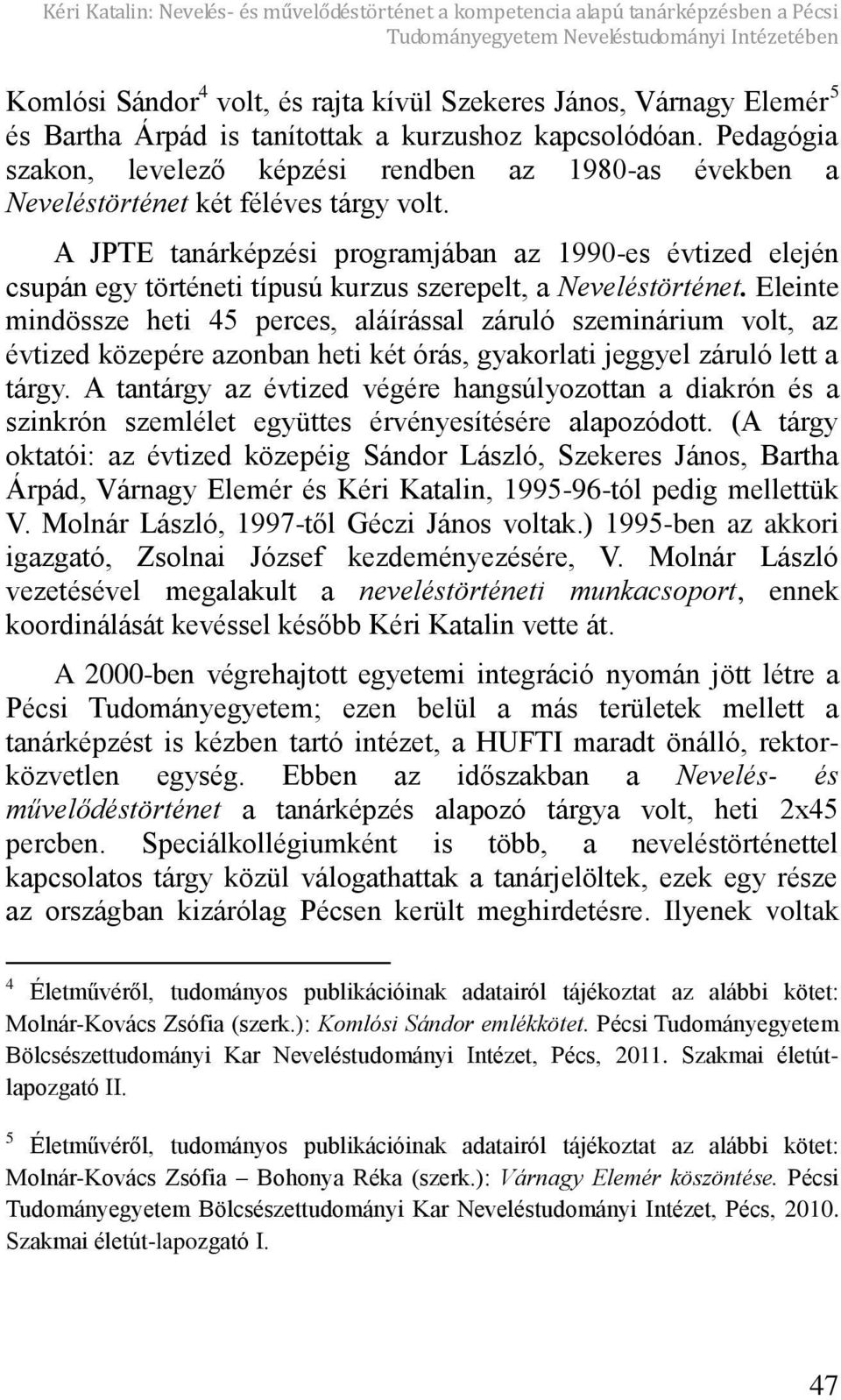 A JPTE tanárképzési programjában az 1990-es évtized elején csupán egy történeti típusú kurzus szerepelt, a Neveléstörténet.