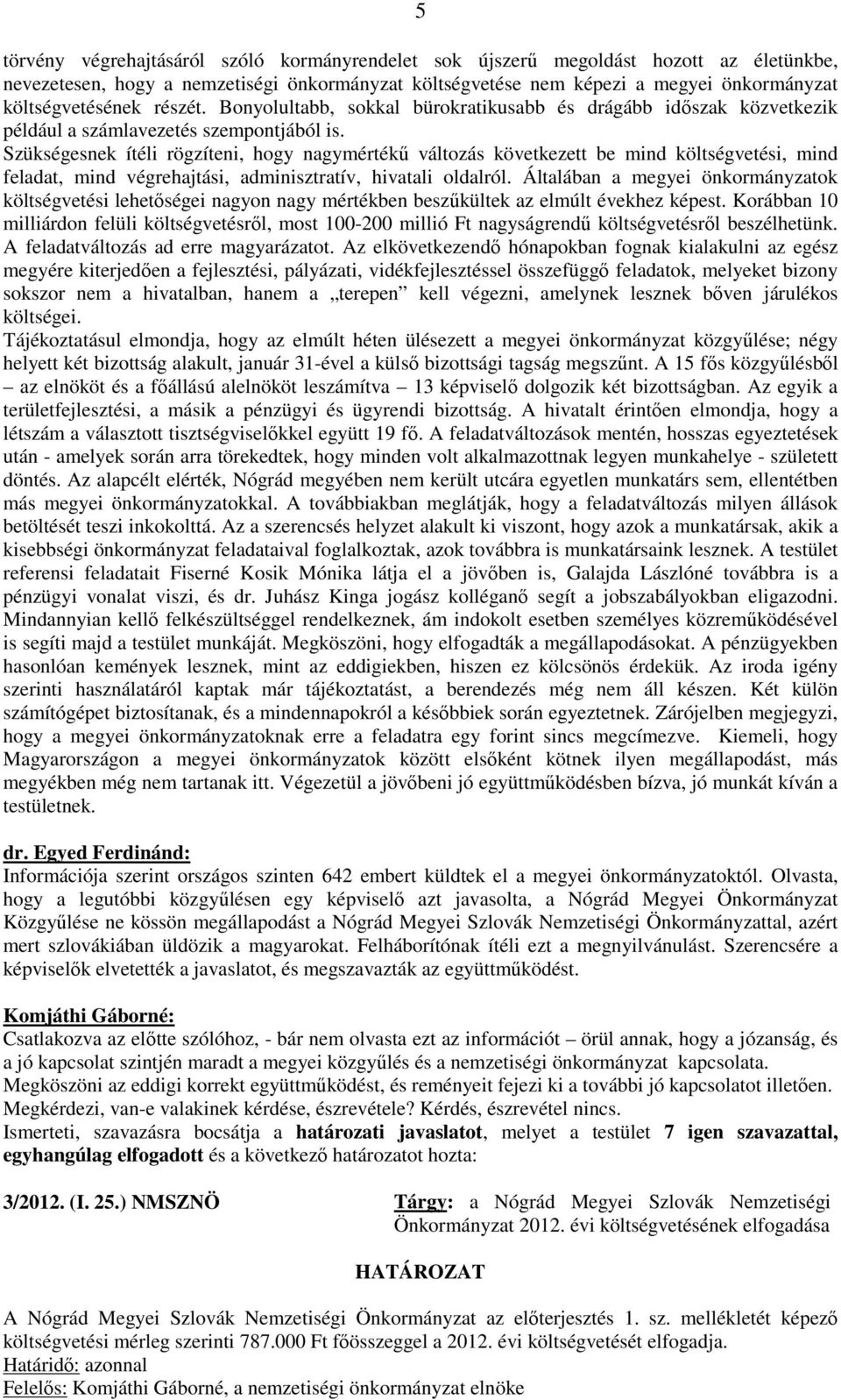 Szükségesnek ítéli rögzíteni, hogy nagymértékű változás következett be mind költségvetési, mind feladat, mind végrehajtási, adminisztratív, hivatali oldalról.