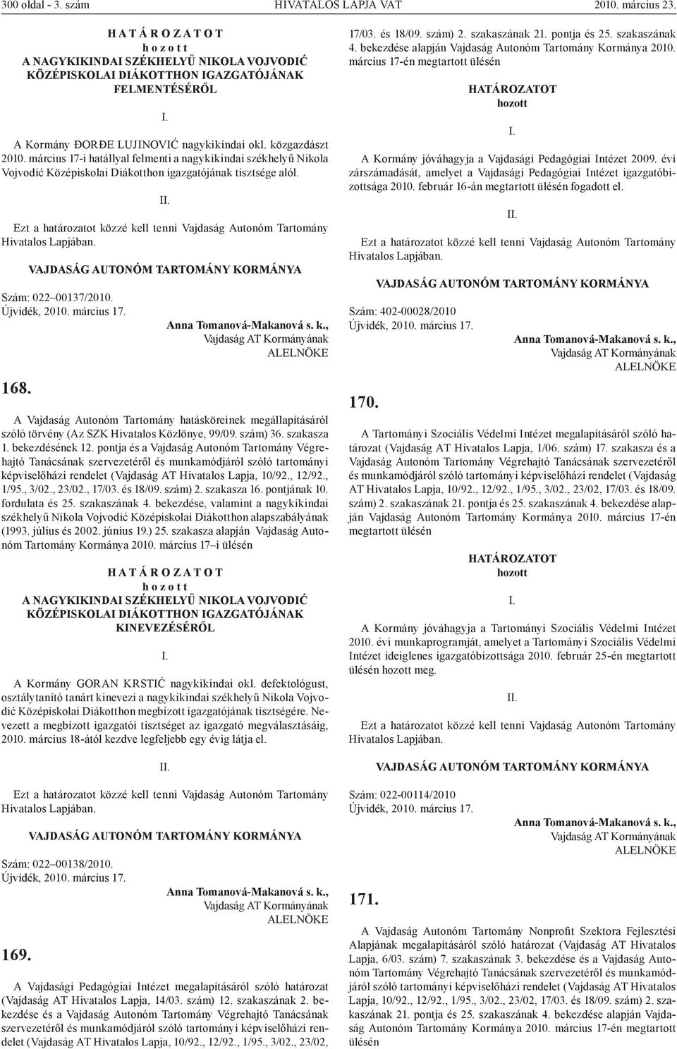 március 17-i hatállyal felmenti a nagykikindai székhelyű Nikola Vojvodić Középiskolai Diákotthon igazgatójának tisztsége alól. Szám: 022 00137/2010. Újvidék, 2010. március 17. 168.