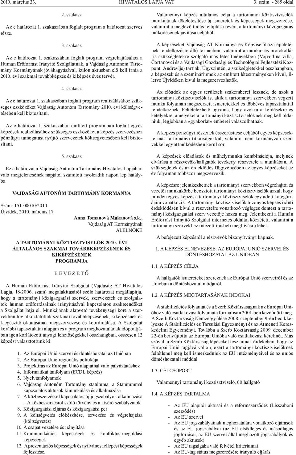 szakaszában foglalt program végrehajtásához a Humán Erőforrást Irányító Szolgálatnak, a Vajdaság Autonóm Tartomány Kormányának jóváhagyásával, külön aktusban elő kell írnia a 2010.