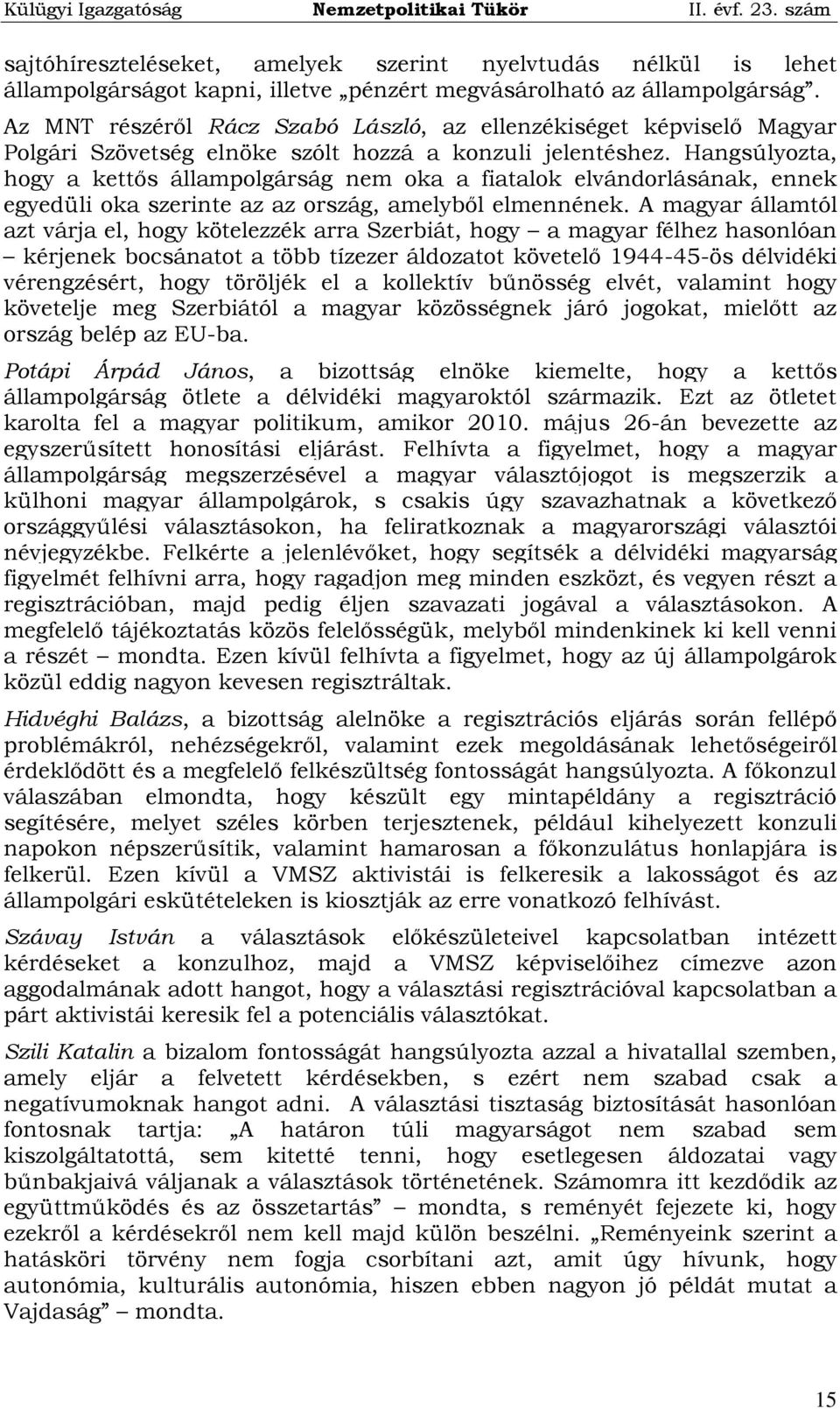 Hangsúlyozta, hogy a kettős állampolgárság nem oka a fiatalok elvándorlásának, ennek egyedüli oka szerinte az az ország, amelyből elmennének.