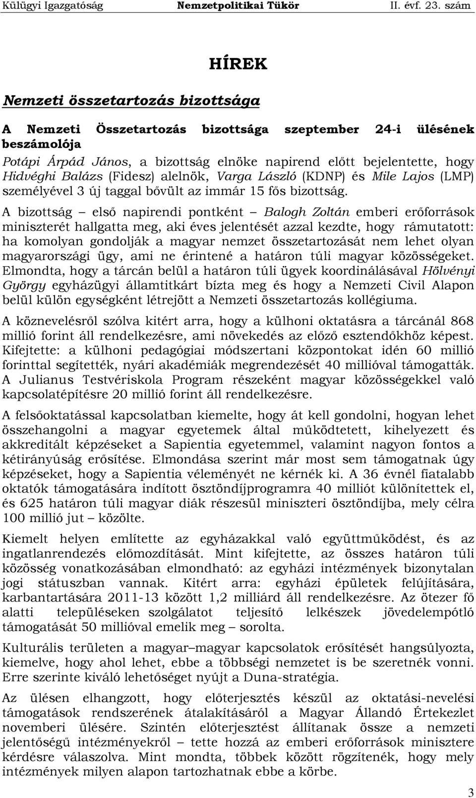 A bizottság első napirendi pontként Balogh Zoltán emberi erőforrások miniszterét hallgatta meg, aki éves jelentését azzal kezdte, hogy rámutatott: ha komolyan gondolják a magyar nemzet