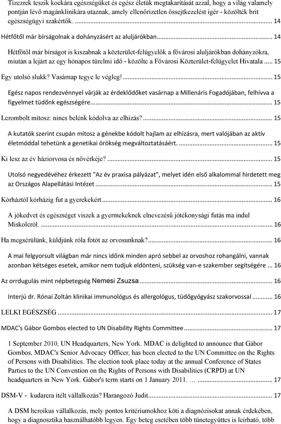 .. 14 Hétfőtől már bírságot is kiszabnak a közterület-felügyelők a fővárosi aluljárókban dohányzókra, miután a lejárt az egy hónapos türelmi idő - közölte a Fővárosi Közterület-felügyelet Hivatala.