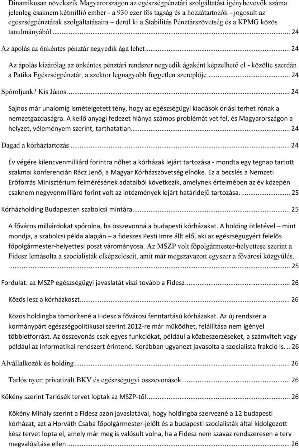 .. 24 Az ápolás kizárólag az önkéntes pénztári rendszer negyedik ágaként képzelhető el - közölte szerdán a Patika Egészségpénztár, a szektor legnagyobb független szereplője... 24 Spóroljunk?