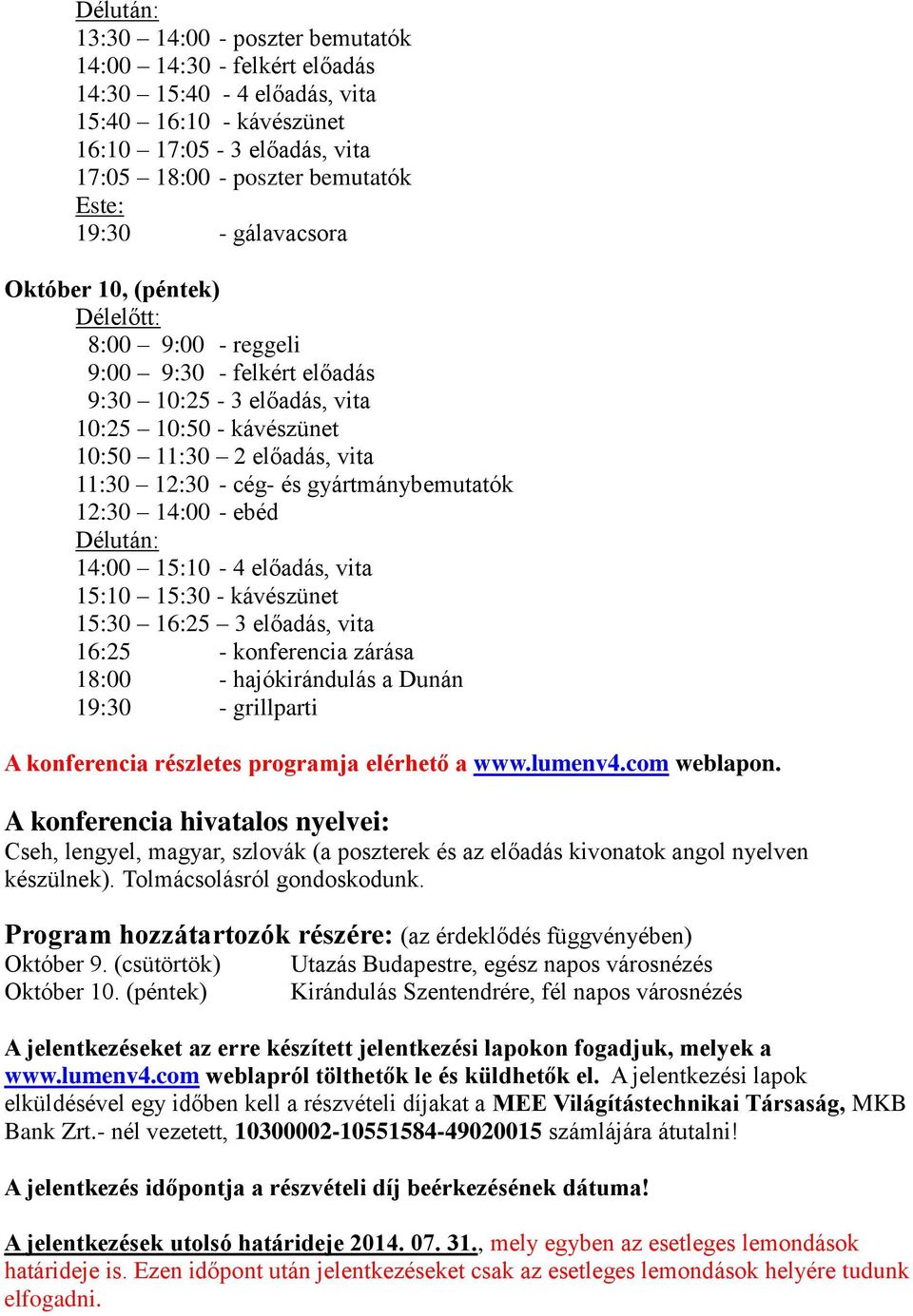 gyártmánybemutatók 12:30 14:00 - ebéd Délután: 14:00 15:10-4 előadás, vita 15:10 15:30 - kávészünet 15:30 16:25 3 előadás, vita 16:25 - konferencia zárása 18:00 - hajókirándulás a Dunán 19:30 -