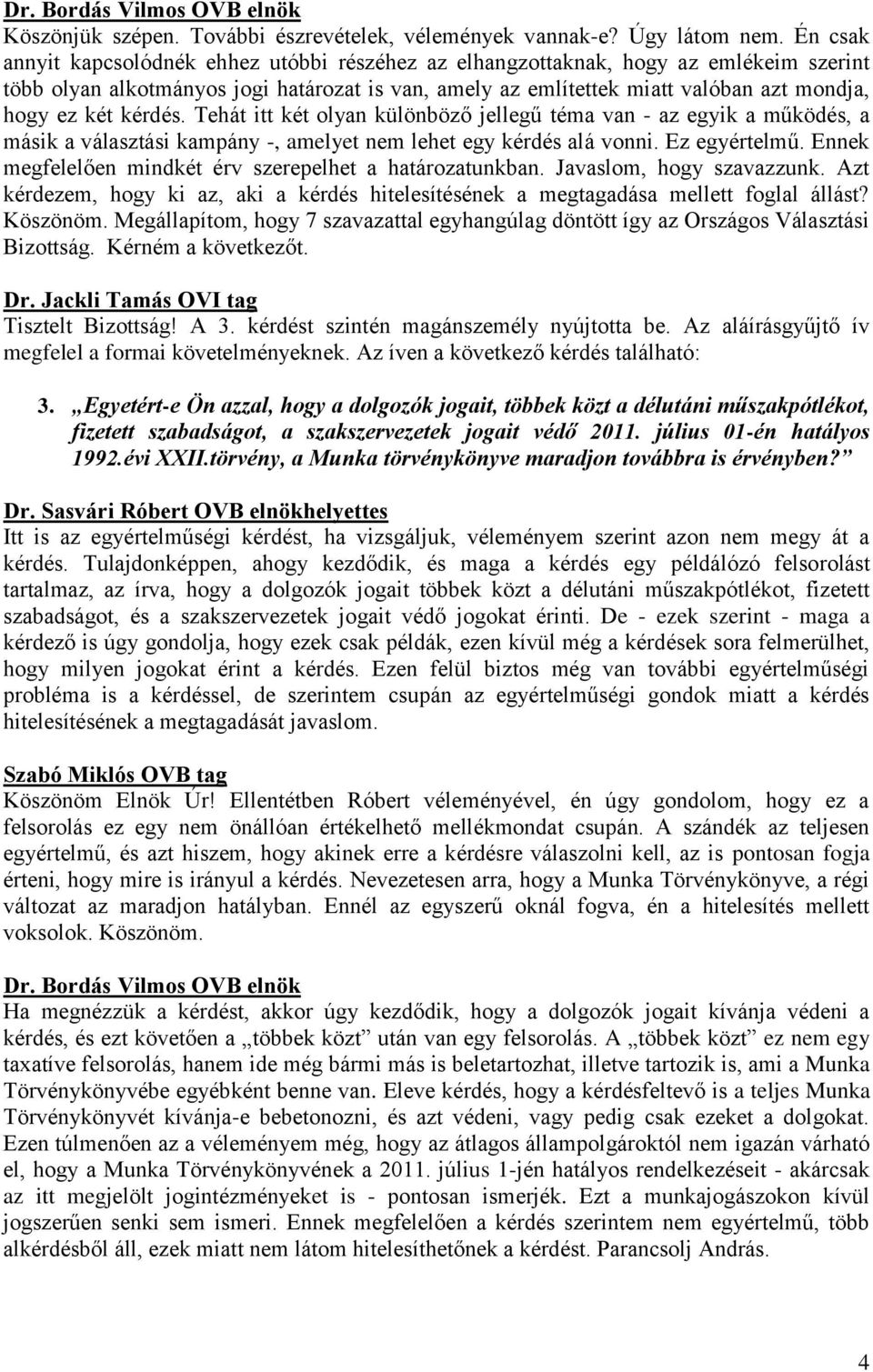 kérdés. Tehát itt két olyan különböző jellegű téma van - az egyik a működés, a másik a választási kampány -, amelyet nem lehet egy kérdés alá vonni. Ez egyértelmű.