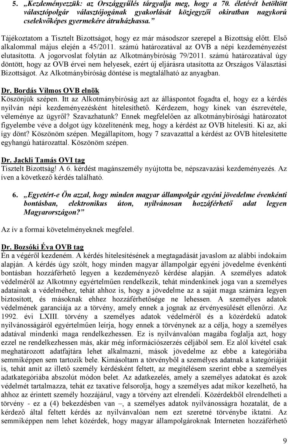 A jogorvoslat folytán az Alkotmánybíróság 79/2011. számú határozatával úgy döntött, hogy az OVB érvei nem helyesek, ezért új eljárásra utasította az Országos Választási Bizottságot.