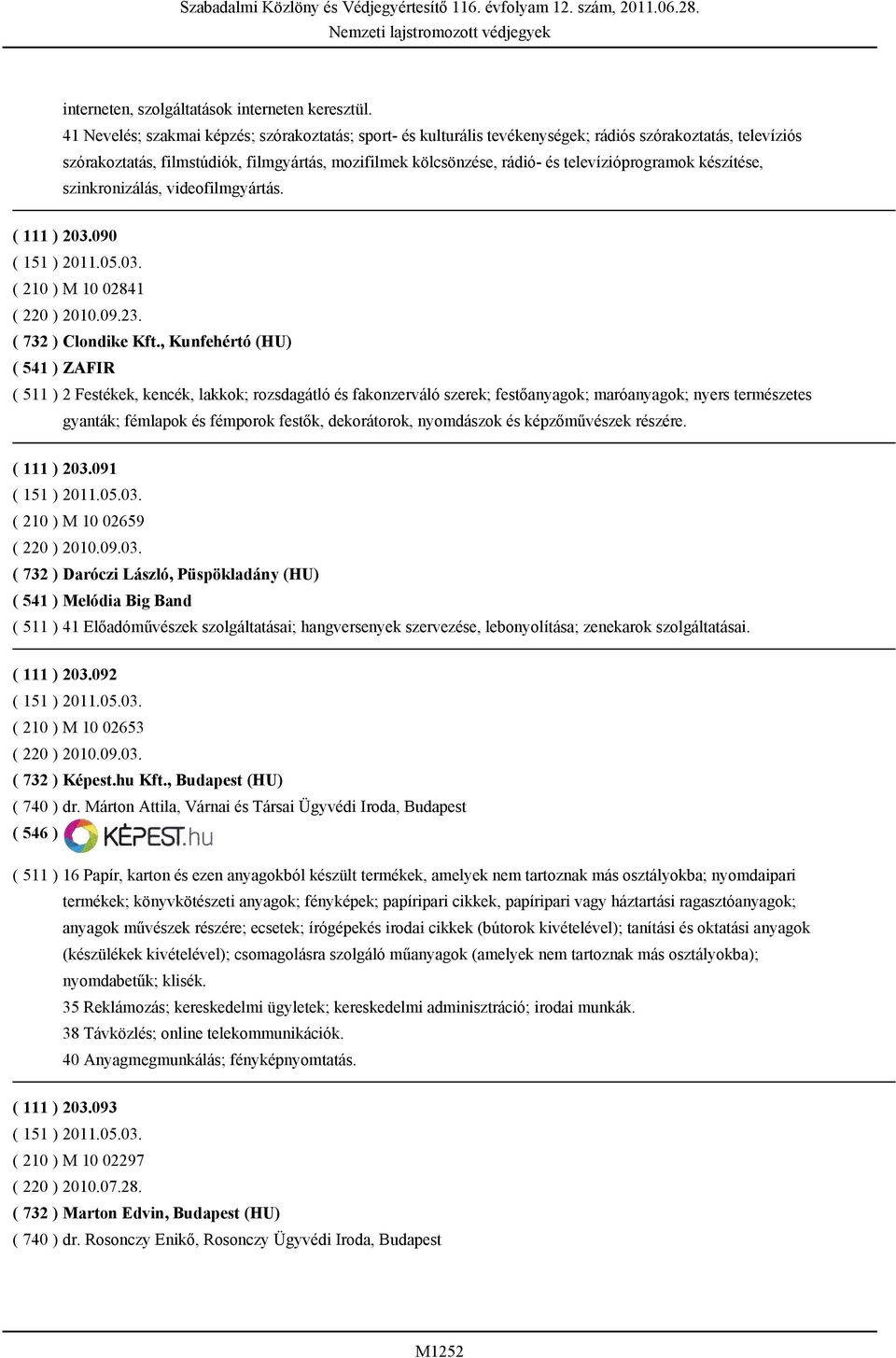 televízióprogramok készítése, szinkronizálás, videofilmgyártás. ( 111 ) 203.090 ( 210 ) M 10 02841 ( 220 ) 2010.09.23. ( 732 ) Clondike Kft.