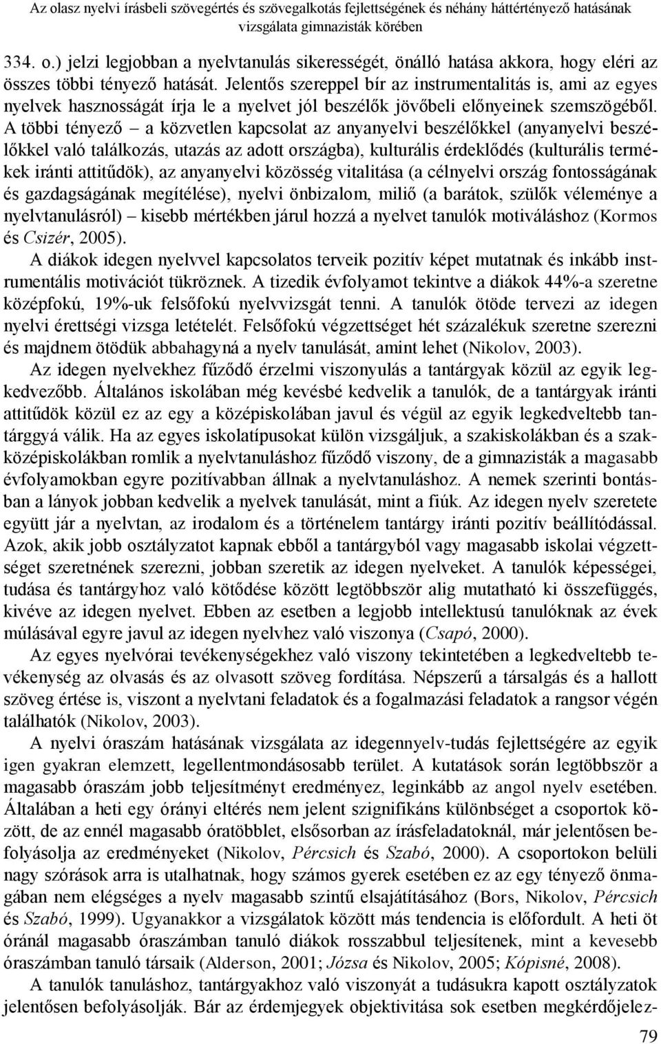 A többi tényező a közvetlen kapcsolat az anyanyelvi beszélőkkel (anyanyelvi beszélőkkel való találkozás, utazás az adott országba), kulturális érdeklődés (kulturális termékek iránti attitűdök), az