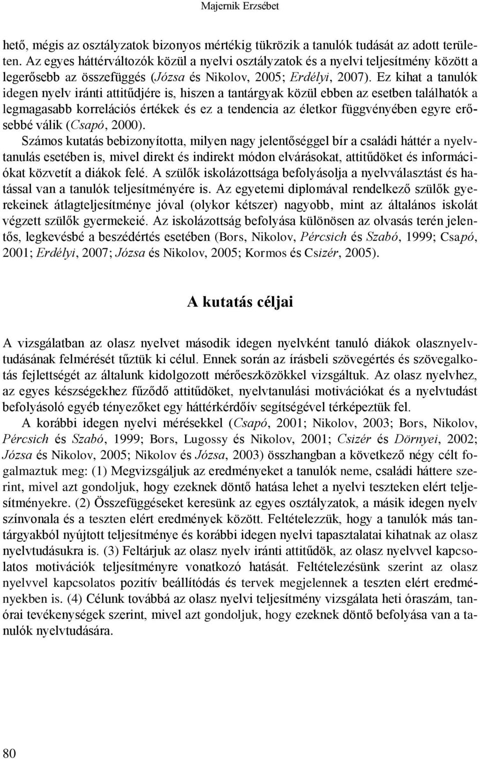 Ez kihat a tanulók idegen nyelv iránti attitűdjére is, hiszen a tantárgyak közül ebben az esetben találhatók a legmagasabb korrelációs értékek és ez a tendencia az életkor függvényében egyre erősebbé