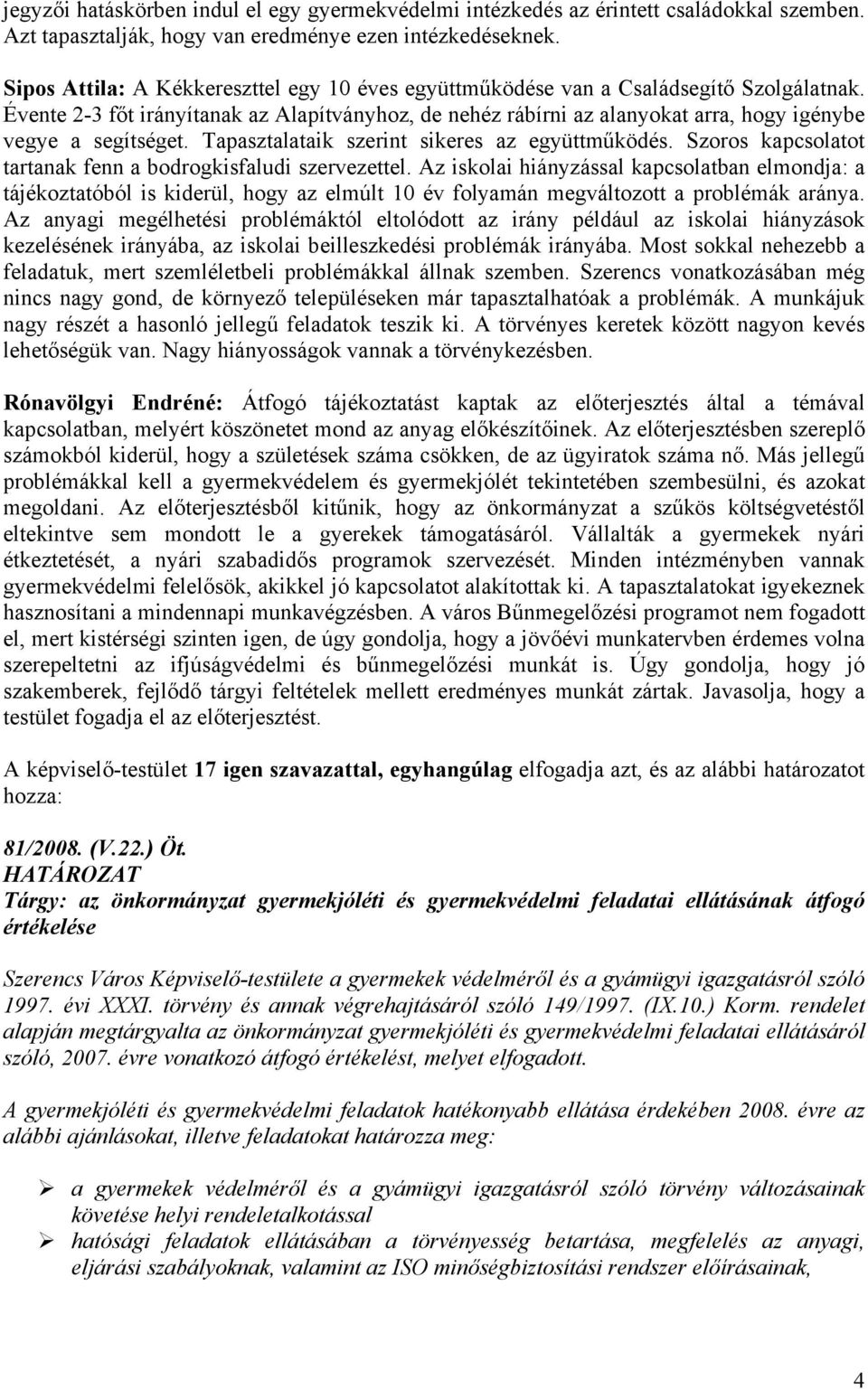 Évente 2-3 főt irányítanak az Alapítványhoz, de nehéz rábírni az alanyokat arra, hogy igénybe vegye a segítséget. Tapasztalataik szerint sikeres az együttműködés.