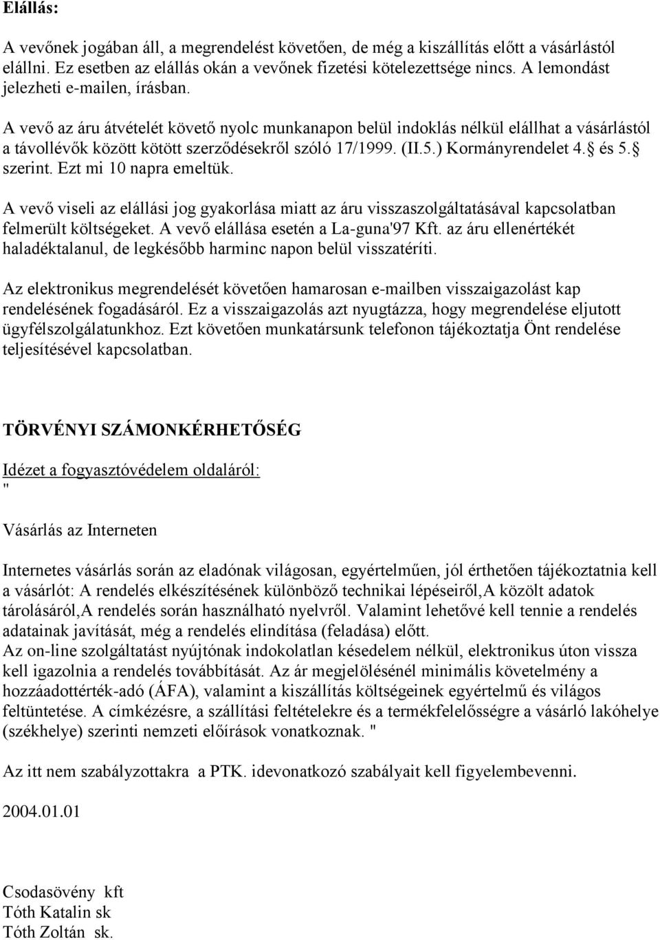 ) Kormányrendelet 4. és 5. szerint. Ezt mi 10 napra emeltük. A vevő viseli az elállási jog gyakorlása miatt az áru visszaszolgáltatásával kapcsolatban felmerült költségeket.