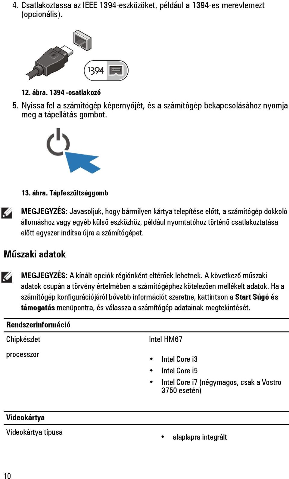 Tápfeszültséggomb MEGJEGYZÉS: Javasoljuk, hogy bármilyen kártya telepítése előtt, a számítógép dokkoló állomáshoz vagy egyéb külső eszközhöz, például nyomtatóhoz történő csatlakoztatása előtt egyszer