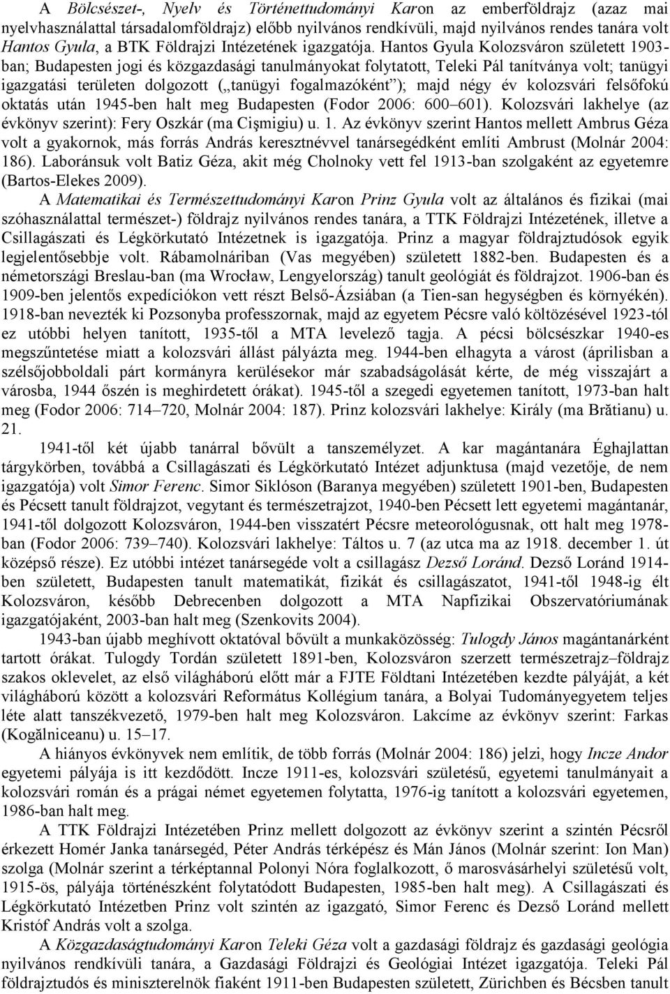 Hantos Gyula Kolozsváron született 1903- ban; Budapesten jogi és közgazdasági tanulmányokat folytatott, Teleki Pál tanítványa volt; tanügyi igazgatási területen dolgozott ( tanügyi fogalmazó ként );