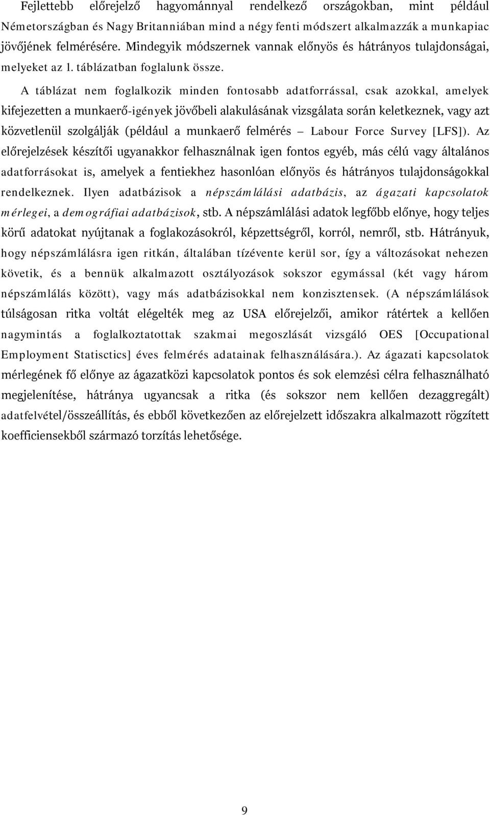 A táblázat nem foglalkozik minden fontosabb adatforrással, csak azokkal, amelyek kifejezetten a munkaerő-igények jövőbeli alakulásának vizsgálata során keletkeznek, vagy azt közvetlenül szolgálják