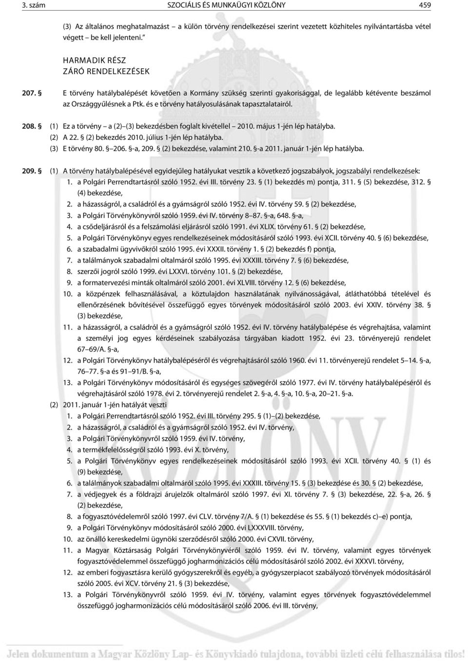 és e tör vény hatályosulásának tapasztalatairól. 208. (1) Ez a tör vény a (2) (3) bekezdésben foglalt kivétellel 2010. május 1-jén lép hatályba. (2) A 22. (2) bekezdés 2010. július 1-jén lép hatályba.