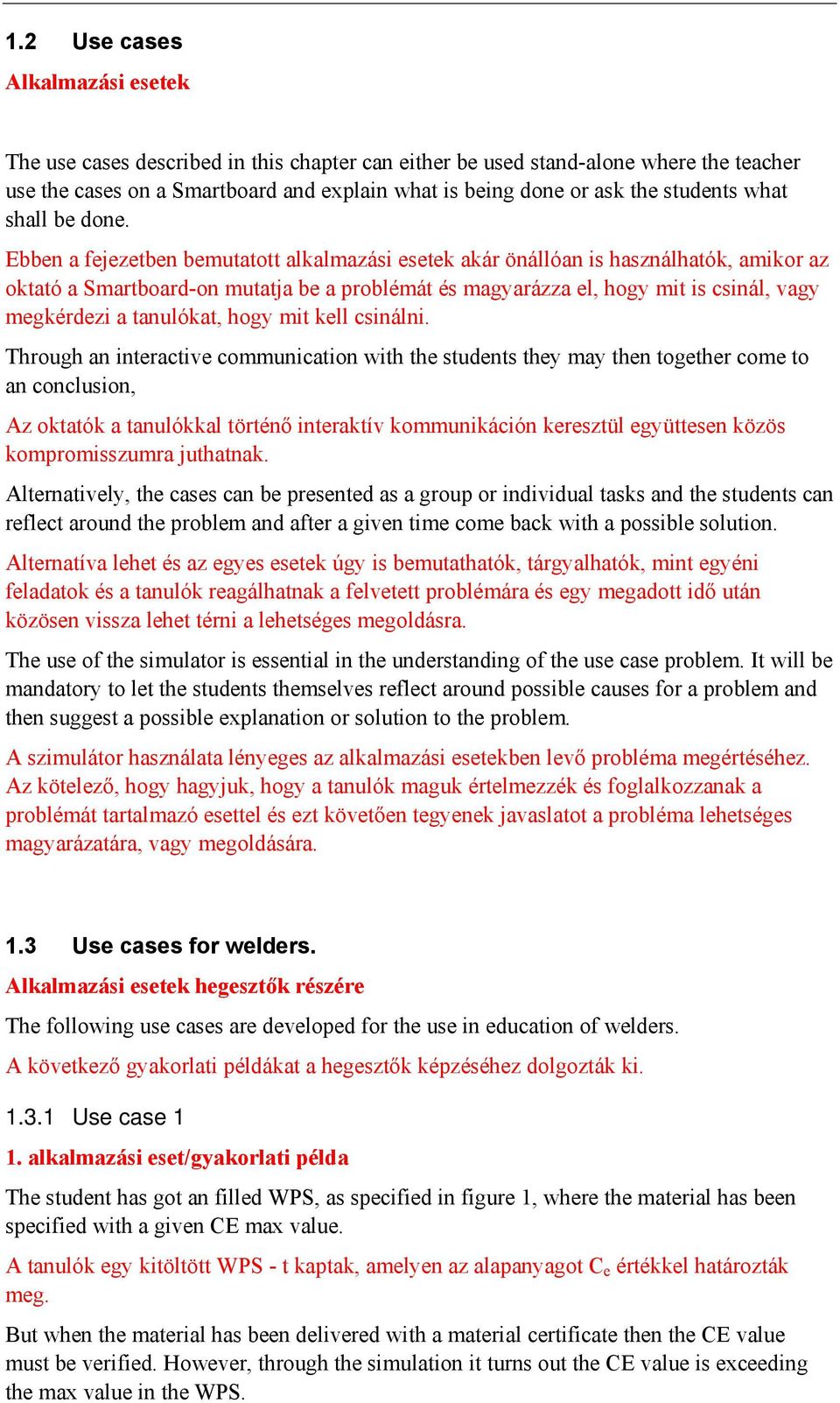 Ebben a fejezetben bemutatott alkalmazási esetek akár önállóan is használhatók, amikor az oktató a Smartboard-on mutatja be a problémát és magyarázza el, hogy mit is csinál, vagy megkérdezi a