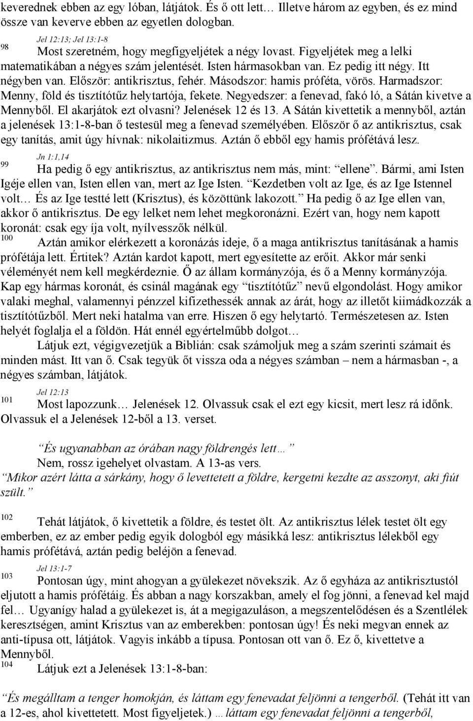 Először: antikrisztus, fehér. Másodszor: hamis próféta, vörös. Harmadszor: Menny, föld és tisztítótűz helytartója, fekete. Negyedszer: a fenevad, fakó ló, a Sátán kivetve a Mennyből.