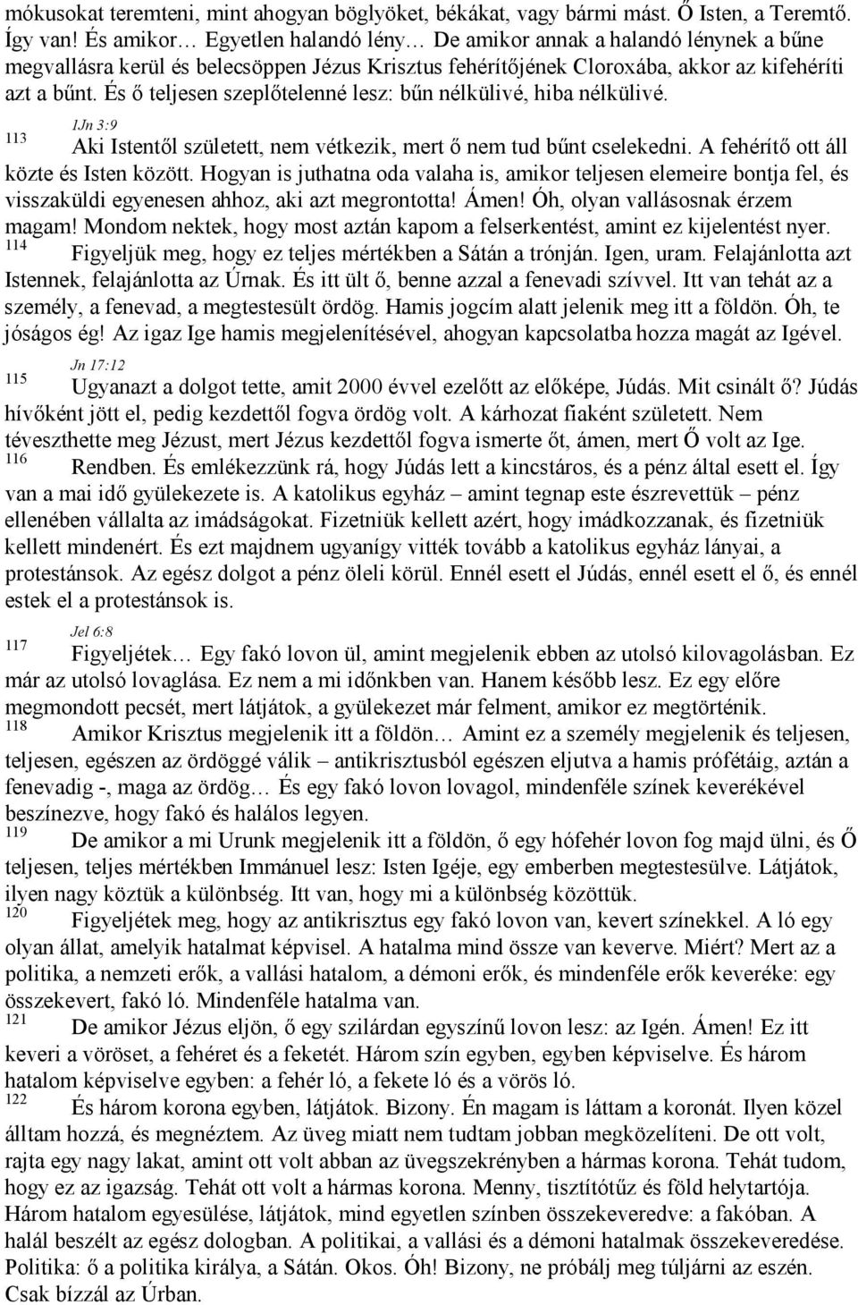 És ő teljesen szeplőtelenné lesz: bűn nélkülivé, hiba nélkülivé. 113 1Jn 3:9 Aki Istentől született, nem vétkezik, mert ő nem tud bűnt cselekedni. A fehérítő ott áll közte és Isten között.