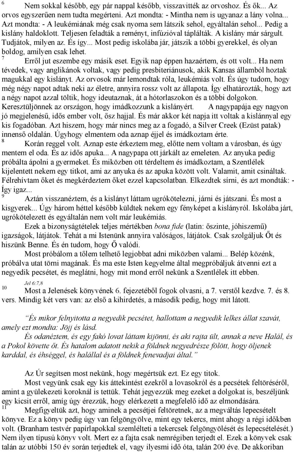 Tudjátok, milyen az. És így... Most pedig iskolába jár, játszik a többi gyerekkel, és olyan boldog, amilyen csak lehet. 7 Erről jut eszembe egy másik eset. Egyik nap éppen hazaértem, és ott volt.