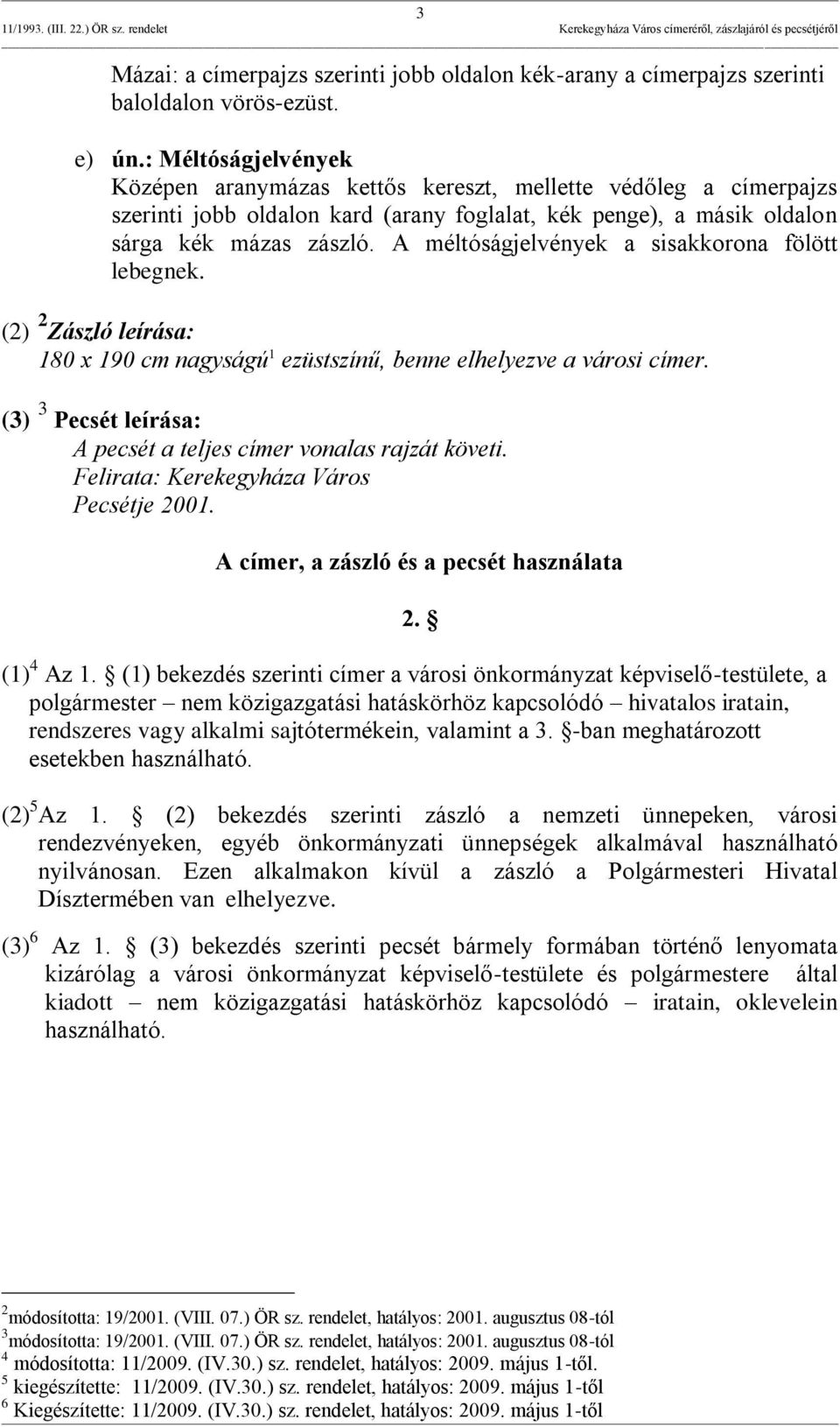 A méltóságjelvények a sisakkorona fölött lebegnek. (2) 2 Zászló leírása: 180 x 190 cm nagyságú 1 ezüstszínű, benne elhelyezve a városi címer.