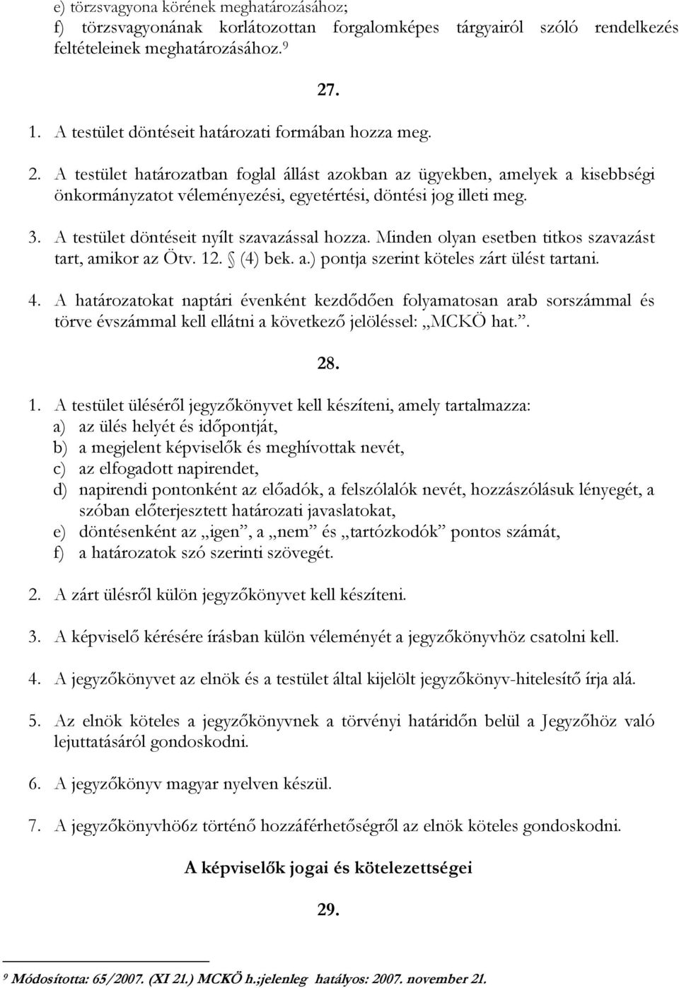 A testület határozatban foglal állást azokban az ügyekben, amelyek a kisebbségi önkormányzatot véleményezési, egyetértési, döntési jog illeti meg. 3. A testület döntéseit nyílt szavazással hozza.