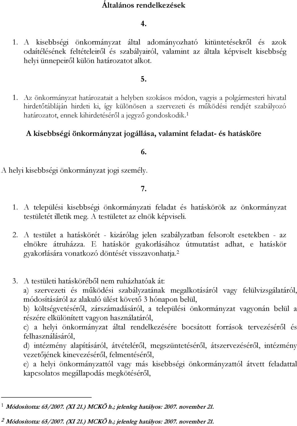 1. Az önkormányzat határozatait a helyben szokásos módon, vagyis a polgármesteri hivatal hirdetőtábláján hirdeti ki, így különösen a szervezeti és működési rendjét szabályozó határozatot, ennek