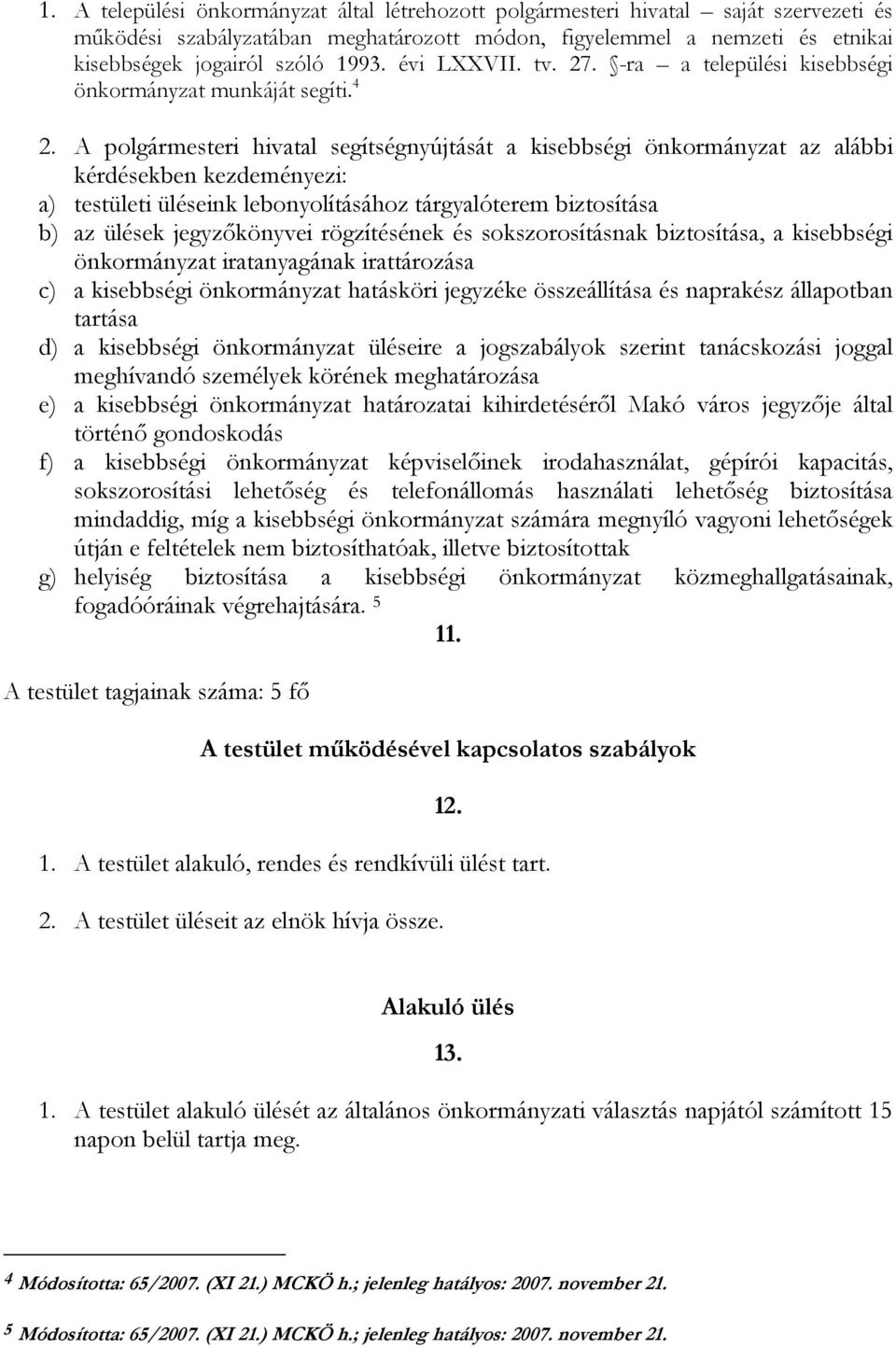 A polgármesteri hivatal segítségnyújtását a kisebbségi önkormányzat az alábbi kérdésekben kezdeményezi: a) testületi üléseink lebonyolításához tárgyalóterem biztosítása b) az ülések jegyzőkönyvei