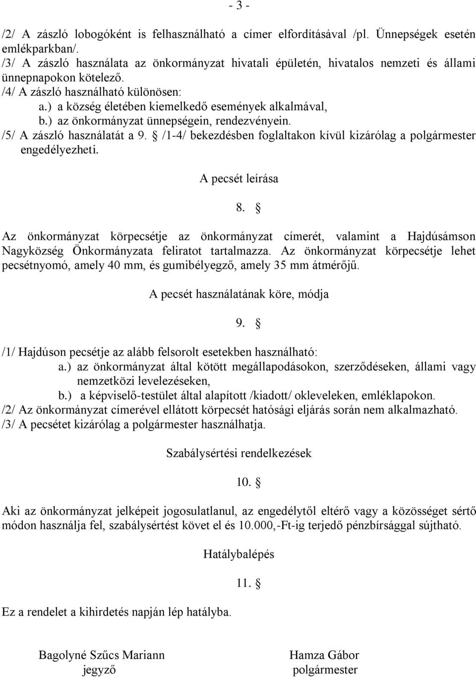 ) a község életében kiemelkedő események alkalmával, b.) az önkormányzat ünnepségein, rendezvényein. /5/ A zászló használatát a 9. /1-4/ bekezdésben foglaltakon kívül kizárólag a engedélyezheti.