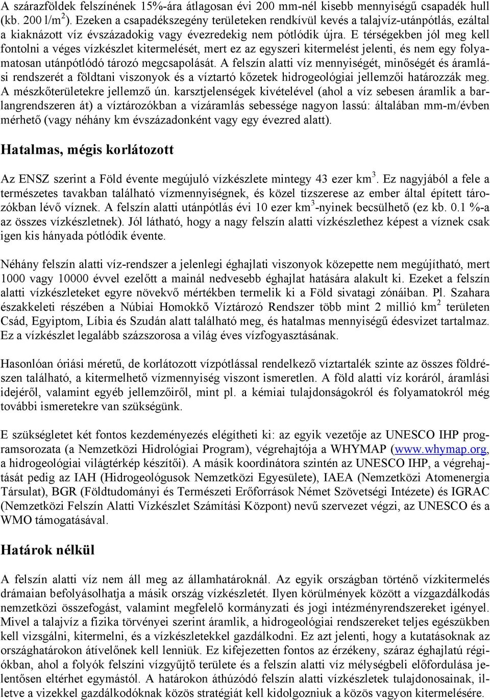 E térségekben jól meg kell fontolni a véges vízkészlet kitermelését, mert ez az egyszeri kitermelést jelenti, és nem egy folyamatosan utánpótlódó tározó megcsapolását.