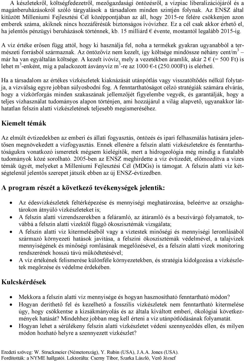 Ez a cél csak akkor érhető el, ha jelentős pénzügyi beruházások történnek, kb. 15 milliárd évente, mostantól legalább 2015-ig.