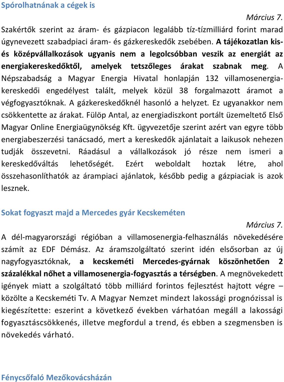 A Népszabadság a Magyar Energia Hivatal honlapján 132 villamosenergiakereskedői engedélyest talált, melyek közül 38 forgalmazott áramot a végfogyasztóknak. A gázkereskedőknél hasonló a helyzet.