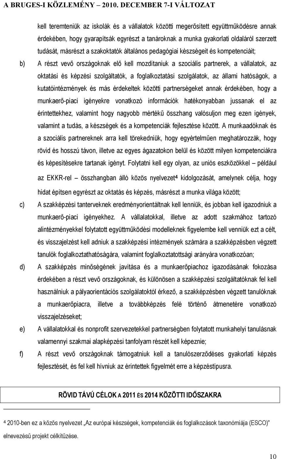 foglalkoztatási szolgálatok, az állami hatóságok, a kutatóintézmények és más érdekeltek közötti partnerségeket annak érdekében, hogy a munkaerő-piaci igényekre vonatkozó információk hatékonyabban