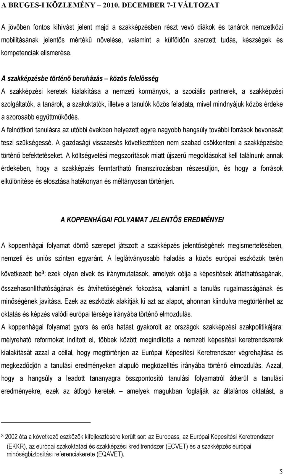 A szakképzésbe történő beruházás közös felelősség A szakképzési keretek kialakítása a nemzeti kormányok, a szociális partnerek, a szakképzési szolgáltatók, a tanárok, a szakoktatók, illetve a tanulók