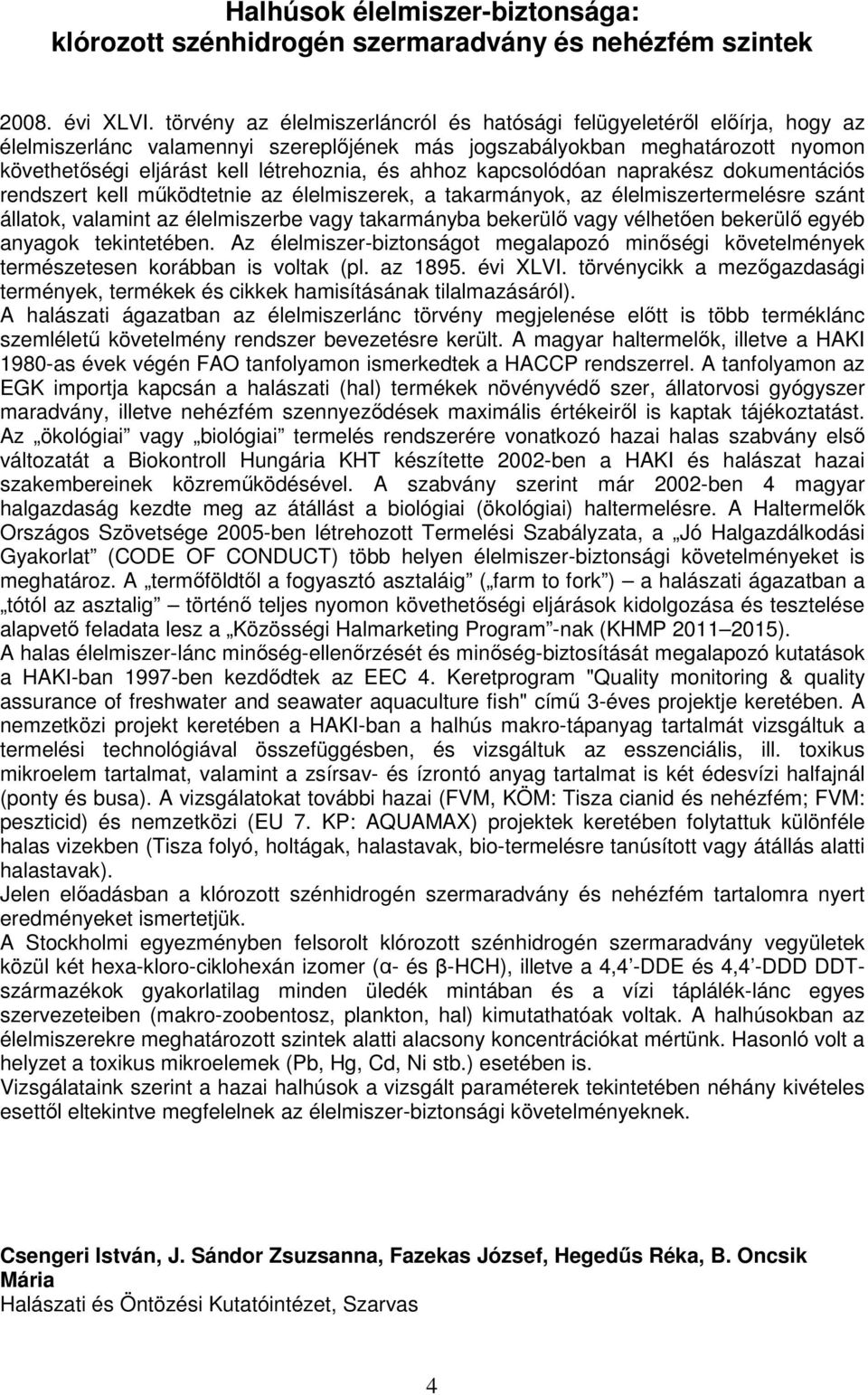 ahhoz kapcsolódóan naprakész dokumentációs rendszert kell működtetnie az élelmiszerek, a takarmányok, az élelmiszertermelésre szánt állatok, valamint az élelmiszerbe vagy takarmányba bekerülő vagy