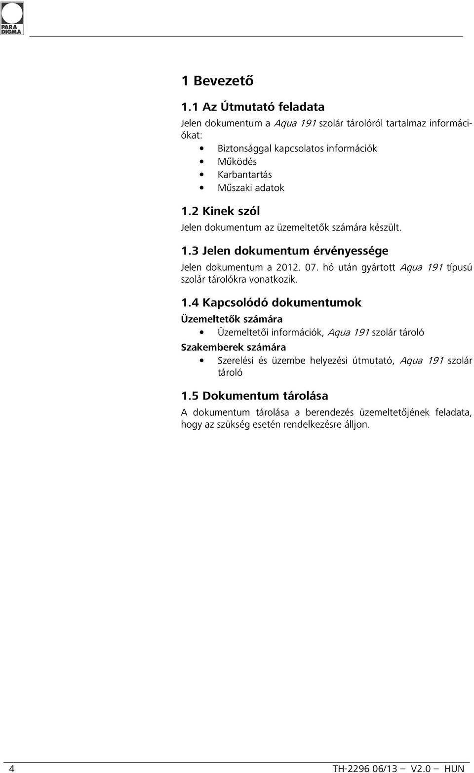 2 Kinek szól Jelen dokumentum az üzemeltetők számára készült. 1.3 Jelen dokumentum érvényessége Jelen dokumentum a 2012. 07.