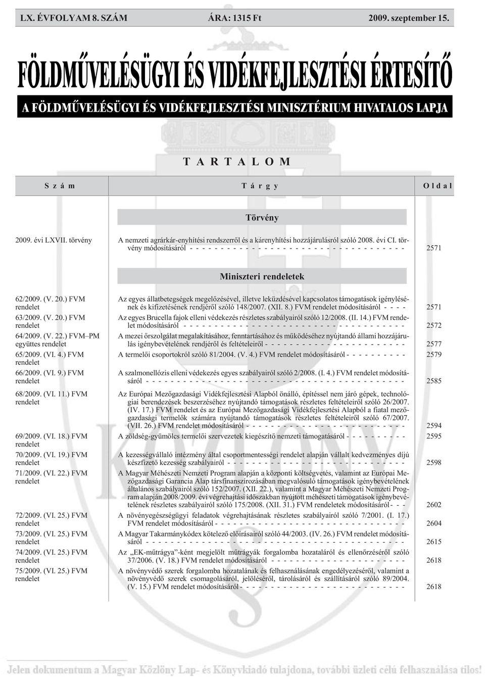 20.) FVM rendelet 63/2009. (V. 20.) FVM rendelet 64/2009. (V. 22.) FVM PM együttes rendelet 65/2009. (VI. 4.) FVM rendelet 66/2009. (VI. 9.) FVM rendelet 68/2009. (VI. 11.) FVM rendelet 69/2009. (VI. 18.