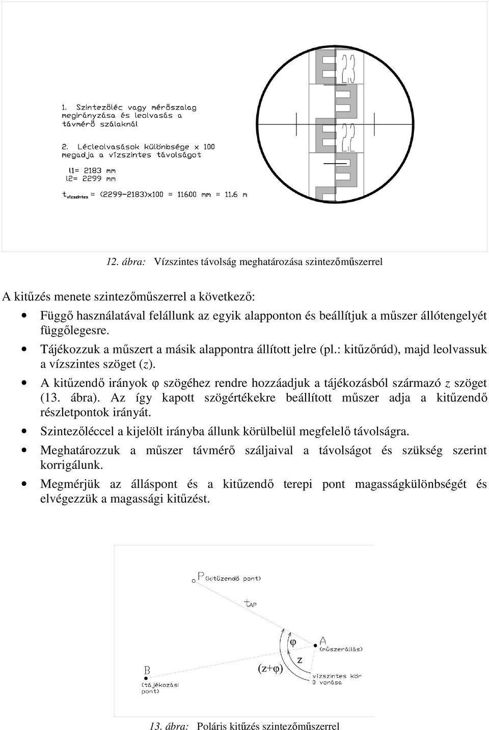 A kitűzendő irányok φ szögéhez rendre hozzáadjuk a tájékozásból származó z szöget (13. ábra). Az így kapott szögértékekre beállított műszer adja a kitűzendő részletpontok irányát.