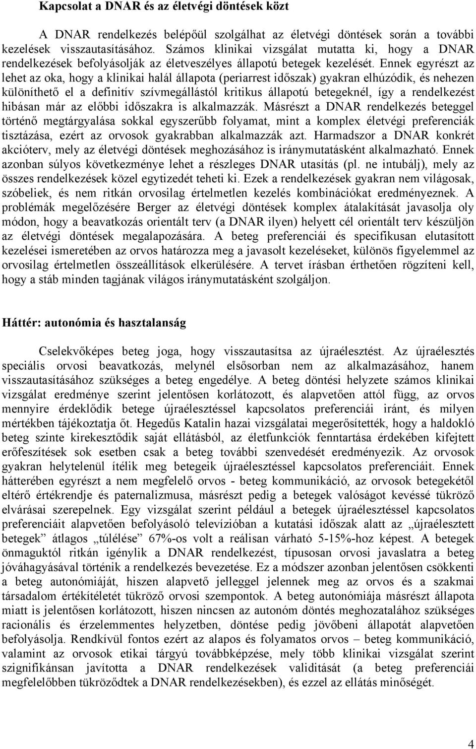 Ennek egyrészt az lehet az oka, hogy a klinikai halál állapota (periarrest időszak) gyakran elhúzódik, és nehezen különíthető el a definitív szívmegállástól kritikus állapotú betegeknél, így a