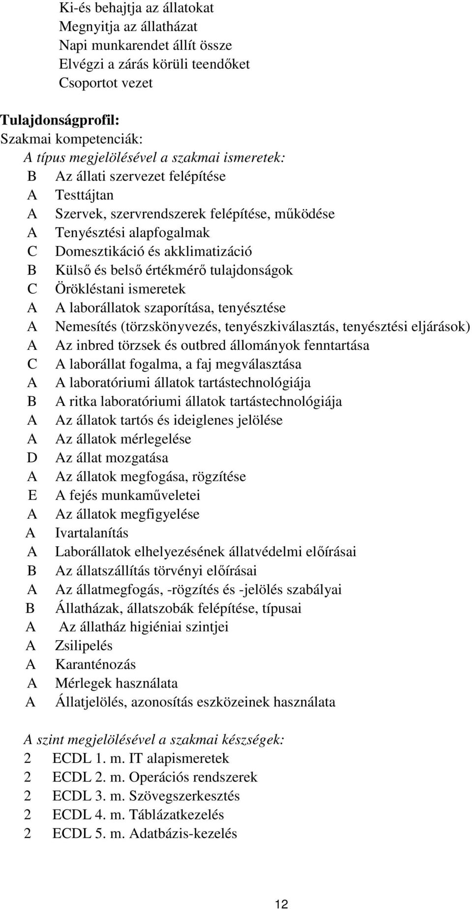 értékmérő tulajdonságok C Örökléstani ismeretek A A laborállatok szaporítása, tenyésztése A Nemesítés (törzskönyvezés, tenyészkiválasztás, tenyésztési eljárások) A Az inbred törzsek és outbred