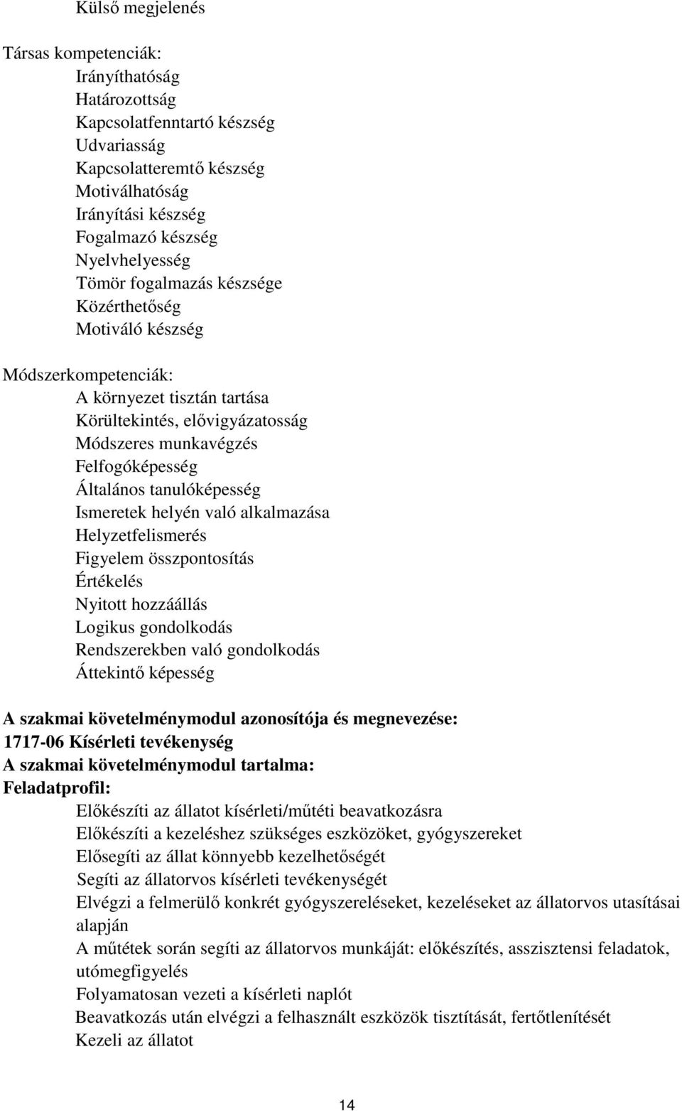 tanulóképesség Ismeretek helyén való alkalmazása Helyzetfelismerés Figyelem összpontosítás Értékelés Nyitott hozzáállás Logikus gondolkodás Rendszerekben való gondolkodás Áttekintő képesség A szakmai