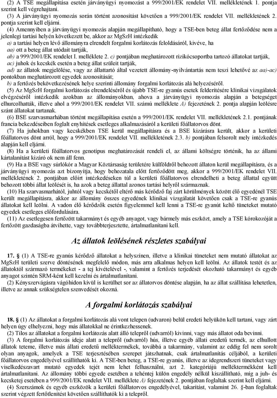 (4) Amennyiben a járványügyi nyomozás alapján megállapítható, hogy a TSE-ben beteg állat fertőződése nem a jelenlegi tartási helyén következett be, akkor az MgSzH intézkedik a) a tartási helyen lévő