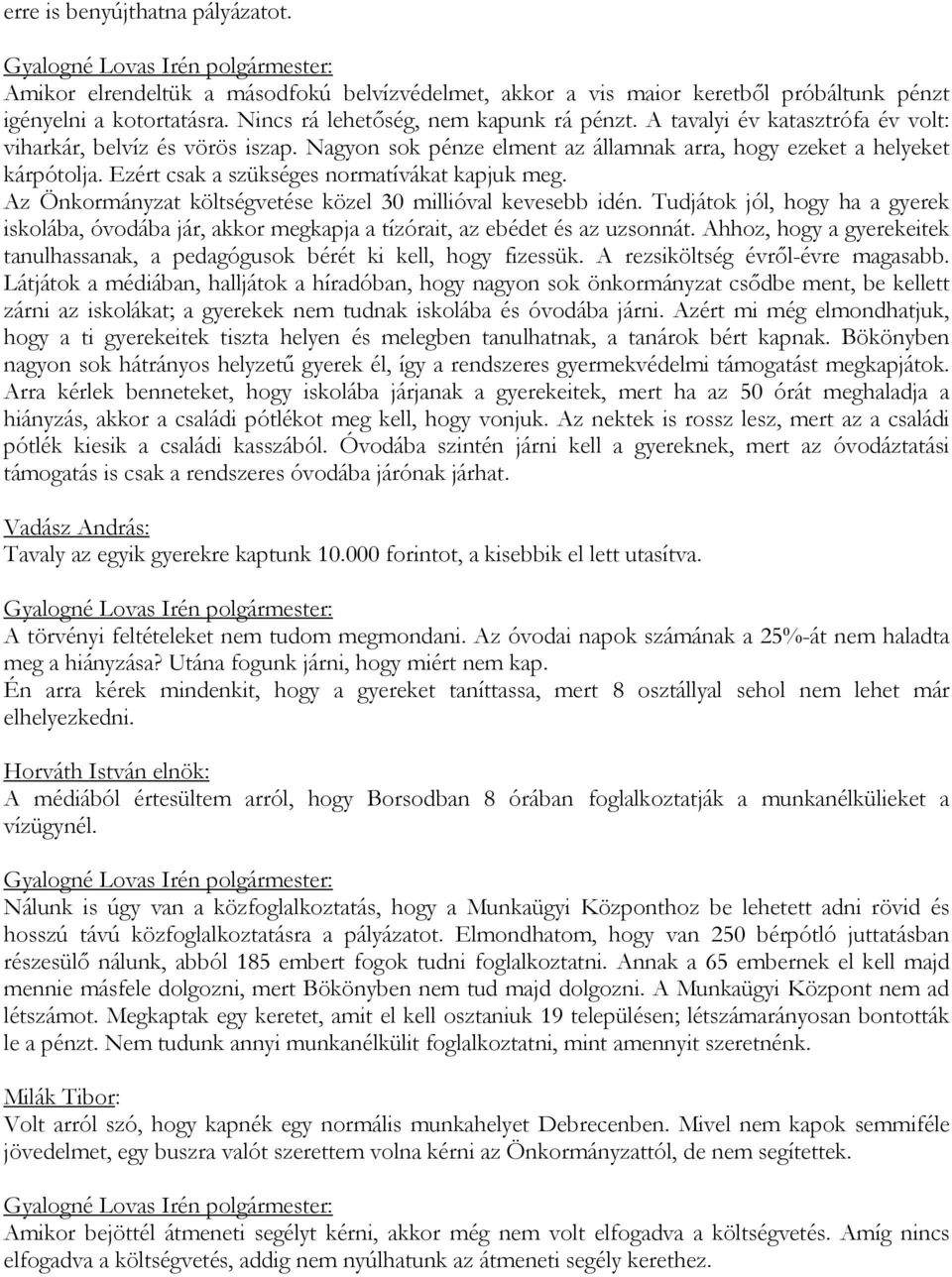 Az Önkormányzat költségvetése közel 30 millióval kevesebb idén. Tudjátok jól, hogy ha a gyerek iskolába, óvodába jár, akkor megkapja a tízórait, az ebédet és az uzsonnát.